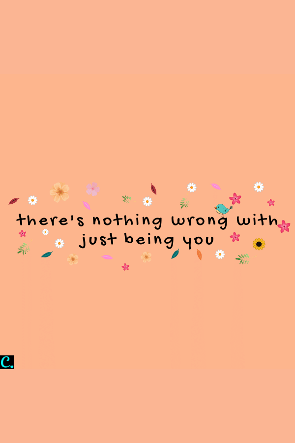 there's nothing wrong with just being you