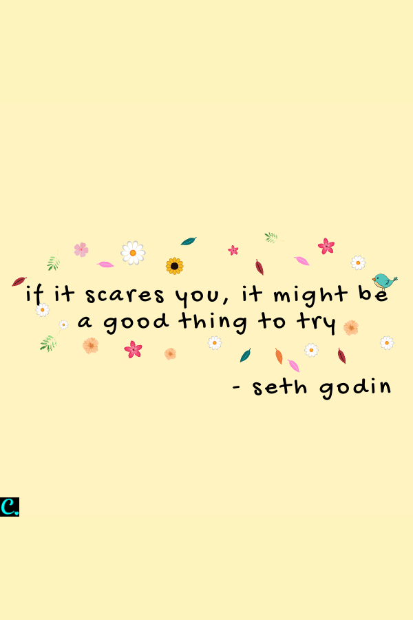 if it scares you, it might be a good thing to try
