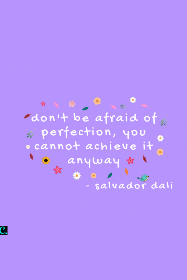 don't be afraid of perfection, you cannot achieve it anyway