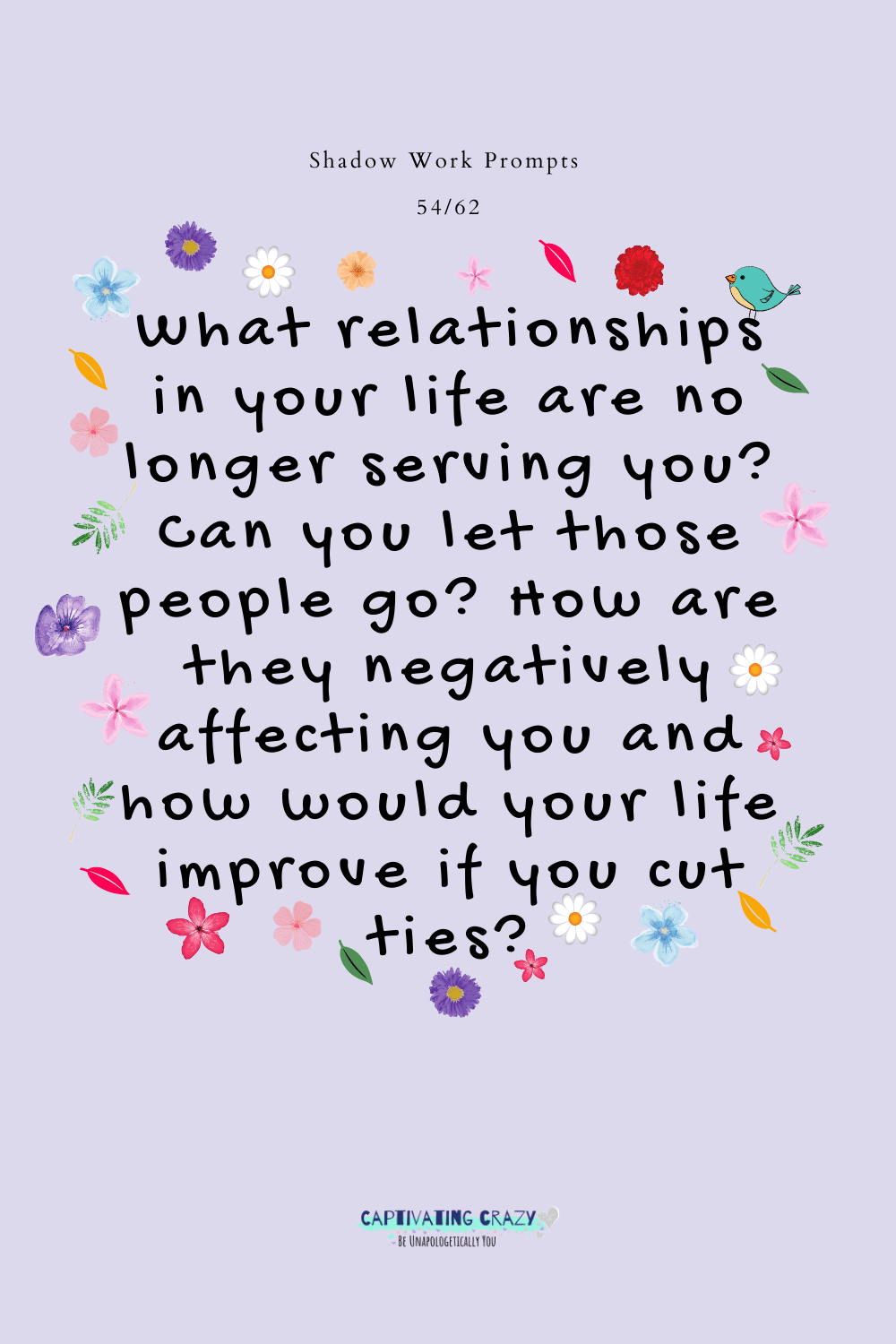 What relationships in your life are no longer serving you? Can you let those people go? How are they negatively affecting you and how would your life improve if you cut ties?