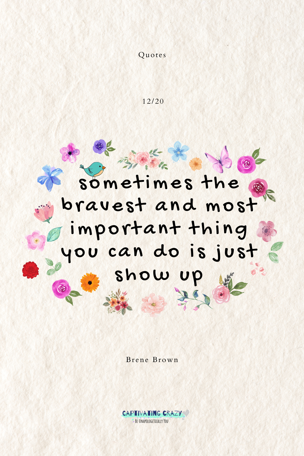 Sometimes the bravest and most important thing you can do is just show up. Brene Brown