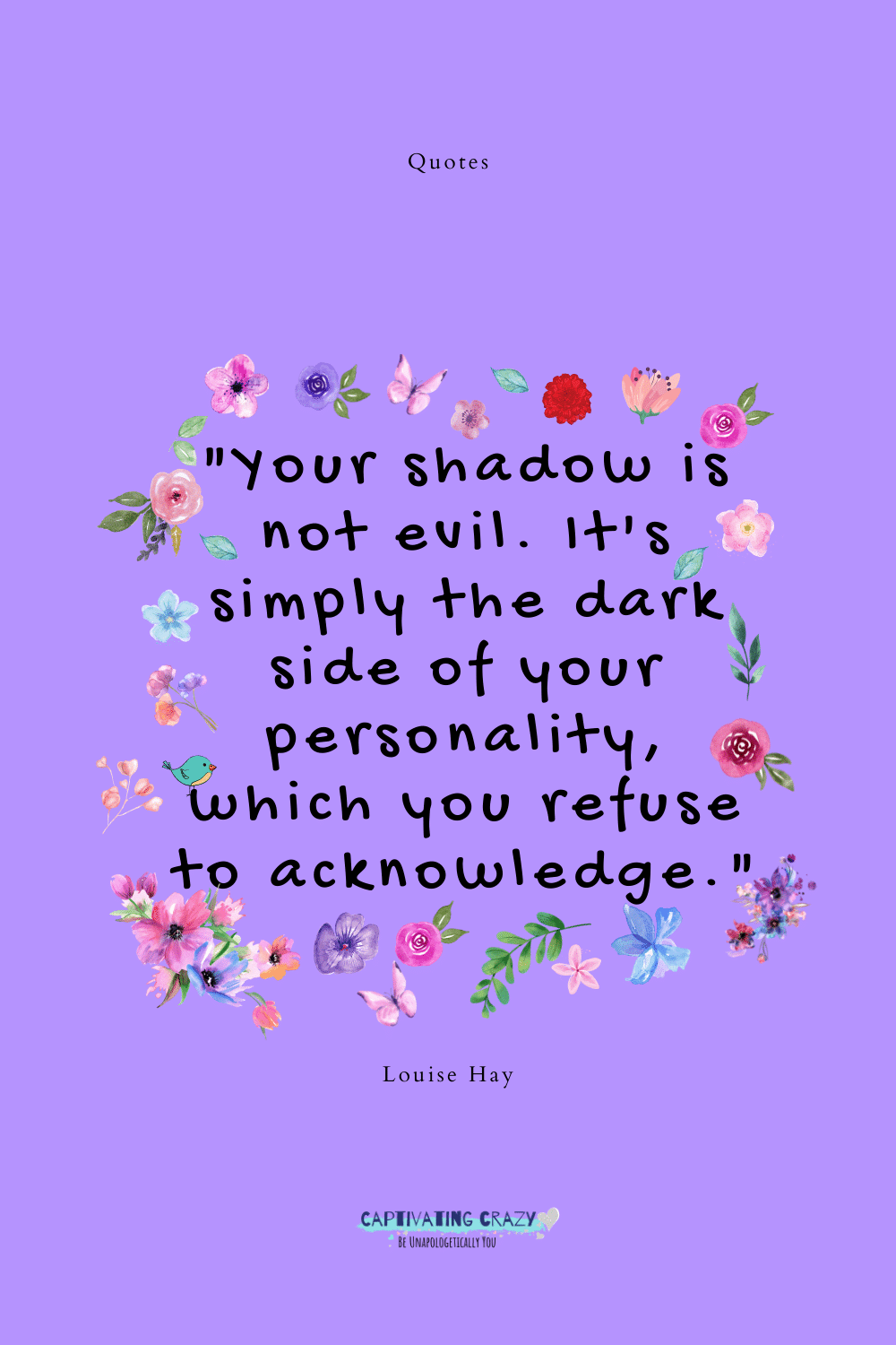 "Your shadow is not evil. It's simply the dark side of your personality, which you refuse to acknowledge." -Louise Hay
